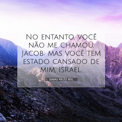 Picture 07 - Isaías 43:22 BSL - No entanto, você não me chamou, Jacob; mas - Bible Verse Picture