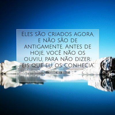 Picture 07 - Isaías 48:7 BSL - Eles são criados agora, e não são de - Bible Verse Picture