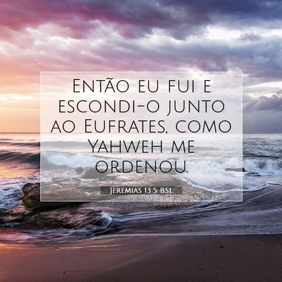 Picture 07 - Jeremias 13:5 BSL - Então eu fui e escondi-o junto ao Eufrates, como - Bible Verse Picture