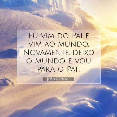 Picture 07 - João 16:28 BSL - Eu vim do Pai e vim ao mundo. Novamente, deixo o - Bible Verse Picture