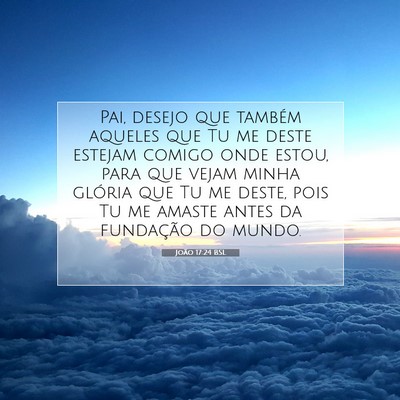 Picture 07 - João 17:24 BSL - Pai, desejo que também aqueles que Tu me deste - Bible Verse Picture
