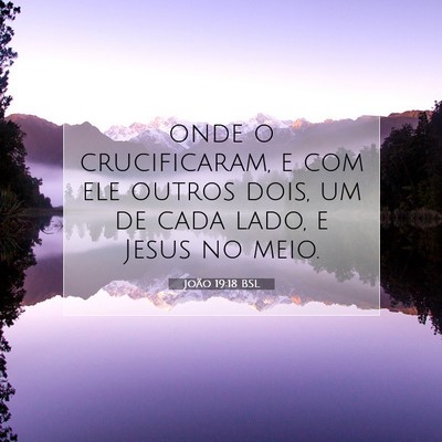 Picture 07 - João 19:18 BSL - onde o crucificaram, e com ele outros dois, um de - Bible Verse Picture