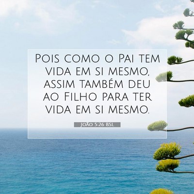 Picture 07 - João 5:26 BSL - Pois como o Pai tem vida em si mesmo, assim - Bible Verse Picture