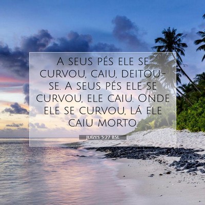 Picture 07 - Juízes 5:27 BSL - A seus pés ele se curvou, caiu, deitou-se. A - Bible Verse Picture