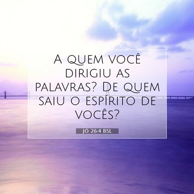 Picture 07 - Jó 26:4 BSL - A quem você dirigiu as palavras? De quem saiu o - Bible Verse Picture