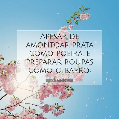 Picture 07 - Jó 27:16 BSL - Apesar de amontoar prata como poeira, e preparar - Bible Verse Picture