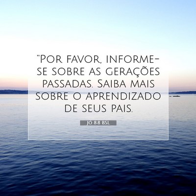 Picture 07 - Jó 8:8 BSL - “Por favor, informe-se sobre as gerações - Bible Verse Picture