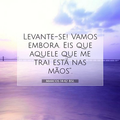 Picture 07 - Marcos 14:42 BSL - Levante-se! Vamos embora. Eis que aquele que me - Bible Verse Picture