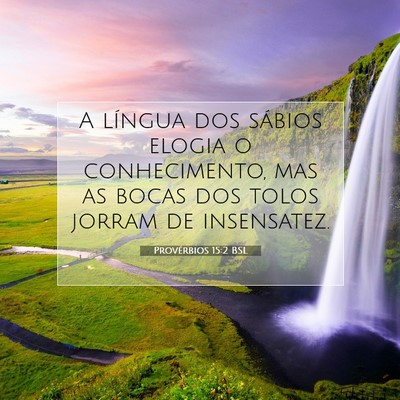 Picture 07 - Provérbios 15:2 BSL - A língua dos sábios elogia o conhecimento, mas - Bible Verse Picture
