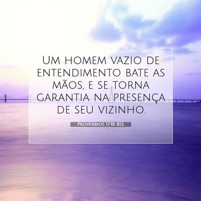 Picture 07 - Provérbios 17:18 BSL - Um homem vazio de entendimento bate as mãos, e - Bible Verse Picture