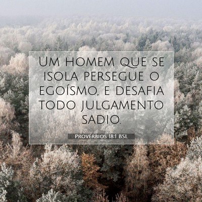 Picture 07 - Provérbios 18:1 BSL - Um homem que se isola persegue o egoísmo, e - Bible Verse Picture