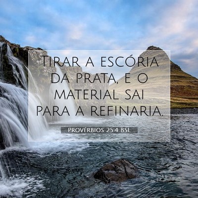 Picture 07 - Provérbios 25:4 BSL - Tirar a escória da prata, e o material sai para - Bible Verse Picture