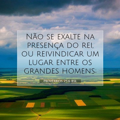 Picture 07 - Provérbios 25:6 BSL - Não se exalte na presença do rei, ou - Bible Verse Picture
