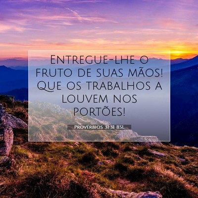 Picture 07 - Provérbios 31:31 BSL - Entregue-lhe o fruto de suas mãos! Que os - Bible Verse Picture