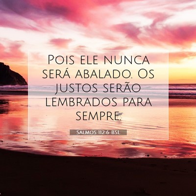 Picture 07 - Salmos 112:6 BSL - Pois ele nunca será abalado. Os justos serão - Bible Verse Picture