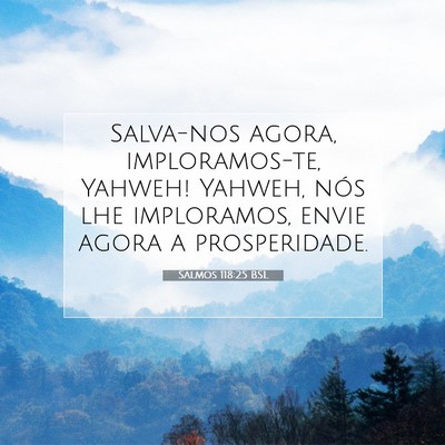 Picture 07 - Salmos 118:25 BSL - Salva-nos agora, imploramos-te, Yahweh! Yahweh, - Bible Verse Picture