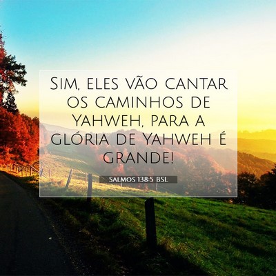 Picture 07 - Salmos 138:5 BSL - Sim, eles vão cantar os caminhos de Yahweh, para - Bible Verse Picture