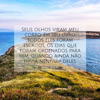 Picture 07 - Salmos 139:16 BSL - Seus olhos viram meu corpo. Em seu livro, todos - Bible Verse Picture