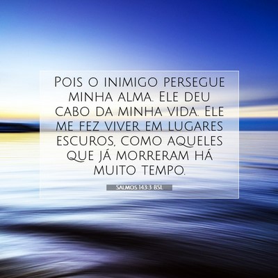 Picture 07 - Salmos 143:3 BSL - Pois o inimigo persegue minha alma. Ele deu cabo - Bible Verse Picture