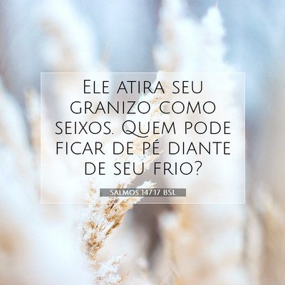 Picture 07 - Salmos 147:17 BSL - Ele atira seu granizo como seixos. Quem pode - Bible Verse Picture