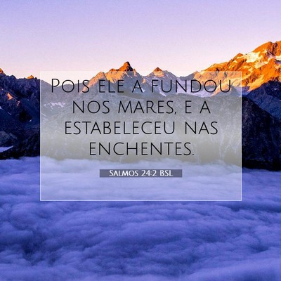 Picture 07 - Salmos 24:2 BSL - Pois ele a fundou nos mares, e a estabeleceu nas - Bible Verse Picture