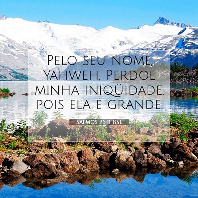 Picture 07 - Salmos 25:11 BSL - Pelo seu nome, Yahweh, Perdoe minha iniqüidade, - Bible Verse Picture