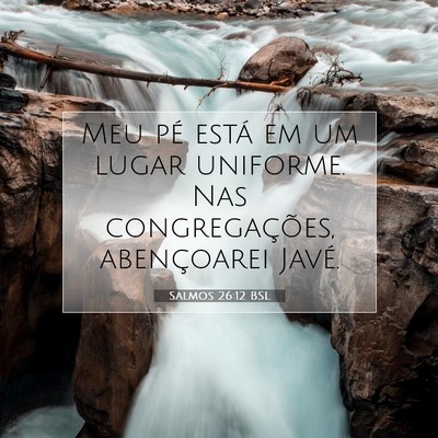 Picture 07 - Salmos 26:12 BSL - Meu pé está em um lugar uniforme. Nas - Bible Verse Picture