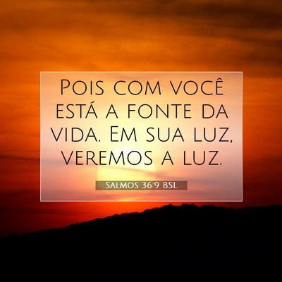 Picture 07 - Salmos 36:9 BSL - Pois com você está a fonte da vida. Em sua luz, - Bible Verse Picture