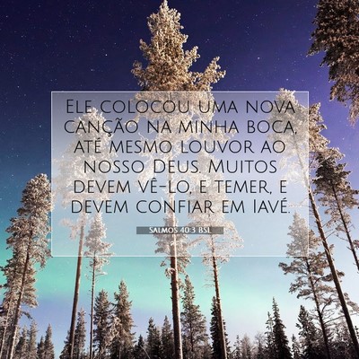 Picture 07 - Salmos 40:3 BSL - Ele colocou uma nova canção na minha boca, até - Bible Verse Picture