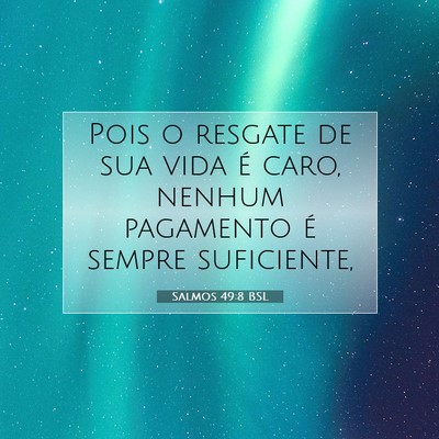 Picture 07 - Salmos 49:8 BSL - Pois o resgate de sua vida é caro, nenhum - Bible Verse Picture