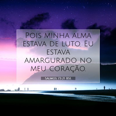 Picture 07 - Salmos 73:21 BSL - Pois minha alma estava de luto. Eu estava - Bible Verse Picture