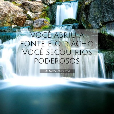Picture 07 - Salmos 74:15 BSL - Você abriu a fonte e o riacho. Você secou rios - Bible Verse Picture