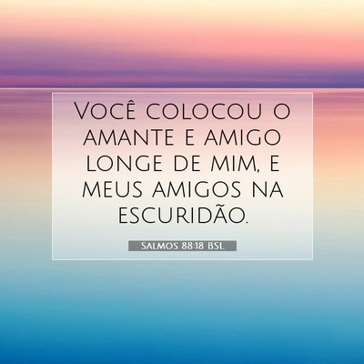 Picture 07 - Salmos 88:18 BSL - Você colocou o amante e amigo longe de mim, e - Bible Verse Picture