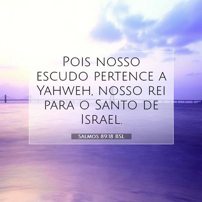 Picture 07 - Salmos 89:18 BSL - Pois nosso escudo pertence a Yahweh, nosso rei - Bible Verse Picture