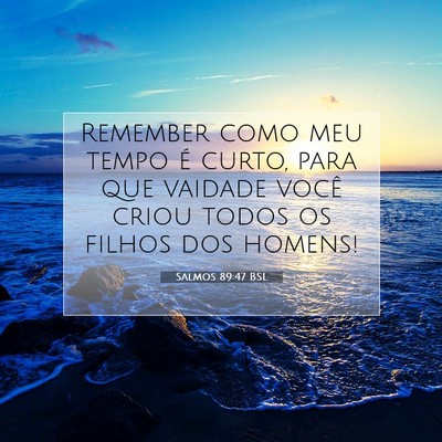 Picture 07 - Salmos 89:47 BSL - Remember como meu tempo é curto, para que - Bible Verse Picture