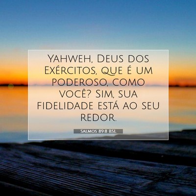 Picture 07 - Salmos 89:8 BSL - Yahweh, Deus dos Exércitos, que é um poderoso, - Bible Verse Picture
