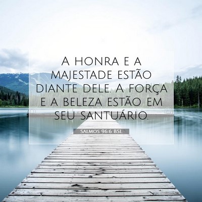 Picture 07 - Salmos 96:6 BSL - A honra e a majestade estão diante dele. A - Bible Verse Picture