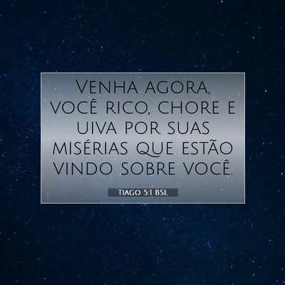 Picture 07 - Tiago 5:1 BSL - Venha agora, você rico, chore e uiva por suas - Bible Verse Picture